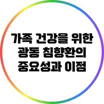 가족 건강을 위한 광동 침향환의 중요성과 이점