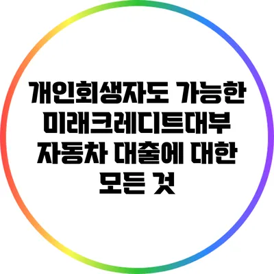 개인회생자도 가능한 미래크레디트대부 자동차 대출에 대한 모든 것