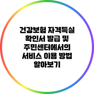 건강보험 자격득실 확인서 발급 및 주민센터에서의 서비스 이용 방법 알아보기