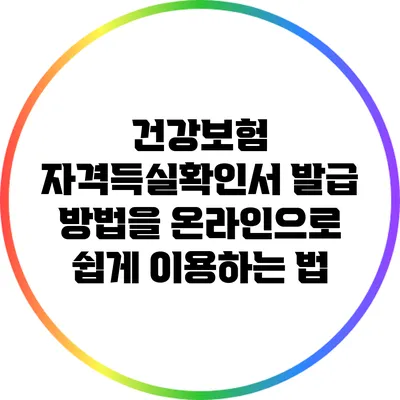 건강보험 자격득실확인서 발급 방법을 온라인으로 쉽게 이용하는 법