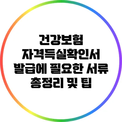 건강보험 자격득실확인서 발급에 필요한 서류 총정리 및 팁