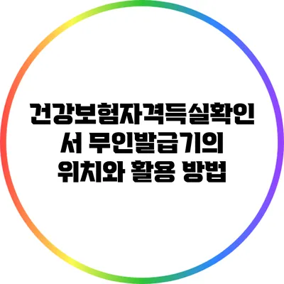 건강보험자격득실확인서 무인발급기의 위치와 활용 방법