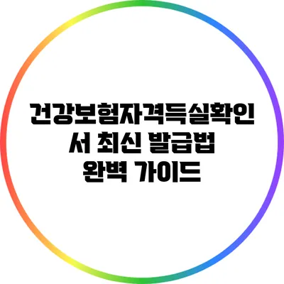건강보험자격득실확인서 최신 발급법 완벽 가이드