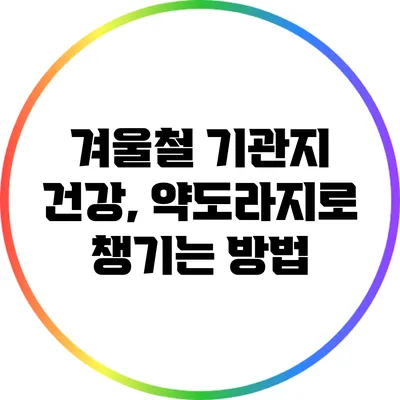 겨울철 기관지 건강, 약도라지로 챙기는 방법