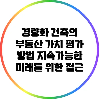 경량화 건축의 부동산 가치 평가 방법: 지속가능한 미래를 위한 접근