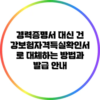 경력증명서 대신 건강보험자격득실확인서로 대체하는 방법과 발급 안내