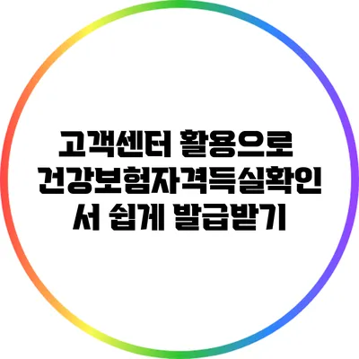 고객센터 활용으로 건강보험자격득실확인서 쉽게 발급받기