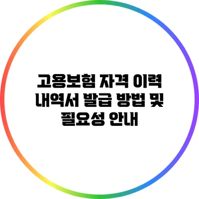고용보험 자격 이력 내역서 발급 방법 및 필요성 안내