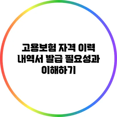 고용보험 자격 이력 내역서 발급: 필요성과 이해하기
