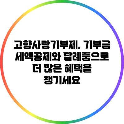 고향사랑기부제, 기부금 세액공제와 답례품으로 더 많은 혜택을 챙기세요