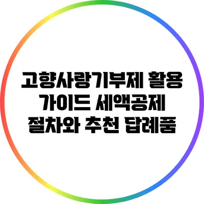 고향사랑기부제 활용 가이드: 세액공제 절차와 추천 답례품