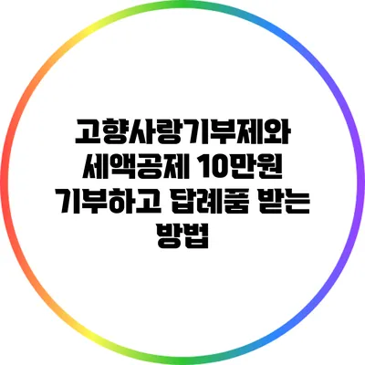 고향사랑기부제와 세액공제: 10만원 기부하고 답례품 받는 방법