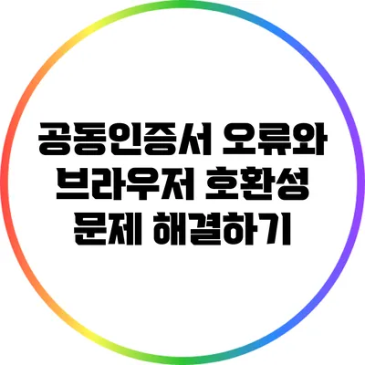 공동인증서 오류와 브라우저 호환성 문제 해결하기