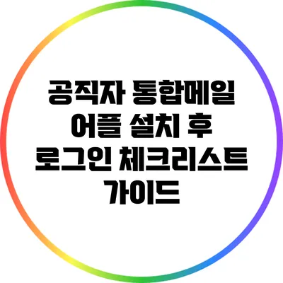 공직자 통합메일 어플 설치 후 로그인 체크리스트 가이드