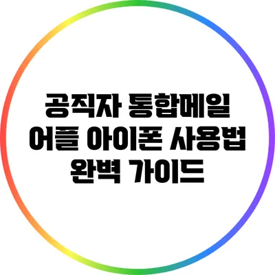 공직자 통합메일 어플 아이폰 사용법 완벽 가이드