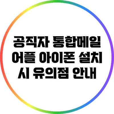 공직자 통합메일 어플 아이폰 설치 시 유의점 안내