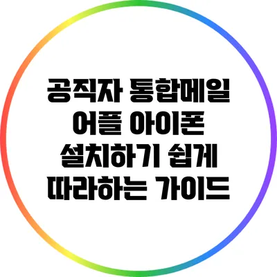 공직자 통합메일 어플 아이폰 설치하기: 쉽게 따라하는 가이드