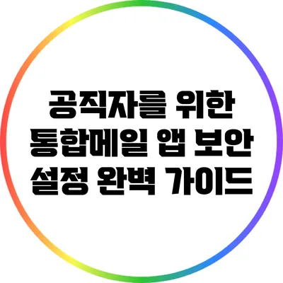 공직자를 위한 통합메일 앱 보안 설정 완벽 가이드
