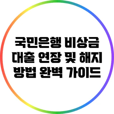 국민은행 비상금 대출 연장 및 해지 방법 완벽 가이드