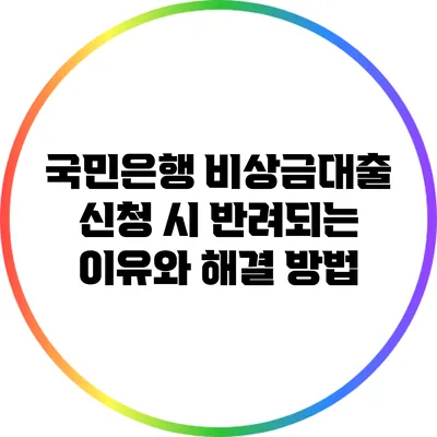 국민은행 비상금대출 신청 시 반려되는 이유와 해결 방법