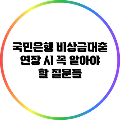 국민은행 비상금대출 연장 시 꼭 알아야 할 질문들