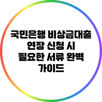 국민은행 비상금대출 연장 신청 시 필요한 서류 완벽 가이드