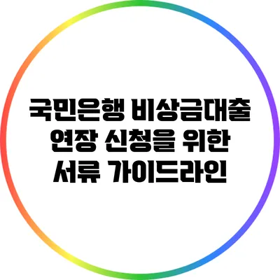 국민은행 비상금대출 연장 신청을 위한 서류 가이드라인
