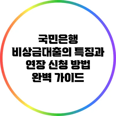 국민은행 비상금대출의 특징과 연장 신청 방법 완벽 가이드