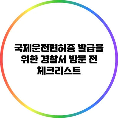 국제운전면허증 발급을 위한 경찰서 방문 전 체크리스트