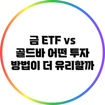 금 ETF vs 골드바: 어떤 투자 방법이 더 유리할까?