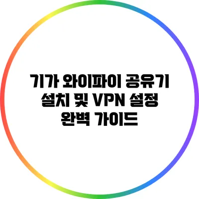 기가 와이파이 공유기 설치 및 VPN 설정 완벽 가이드