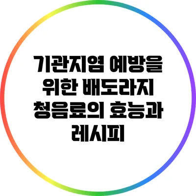 기관지염 예방을 위한 배도라지 청음료의 효능과 레시피