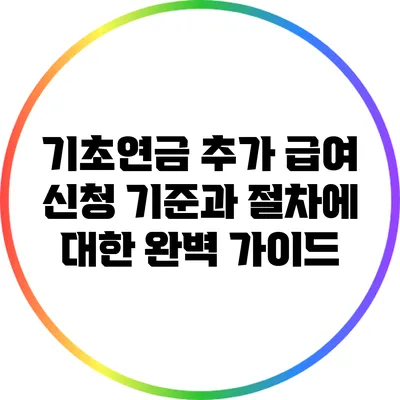 기초연금 추가 급여 신청 기준과 절차에 대한 완벽 가이드