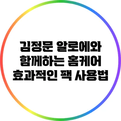 김정문 알로에와 함께하는 홈케어: 효과적인 팩 사용법