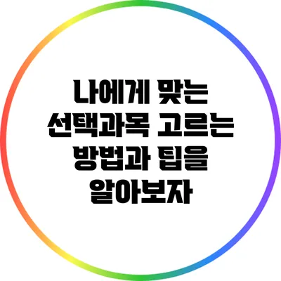 나에게 맞는 선택과목 고르는 방법과 팁을 알아보자