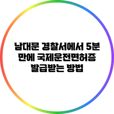 남대문 경찰서에서 5분 만에 국제운전면허증 발급받는 방법