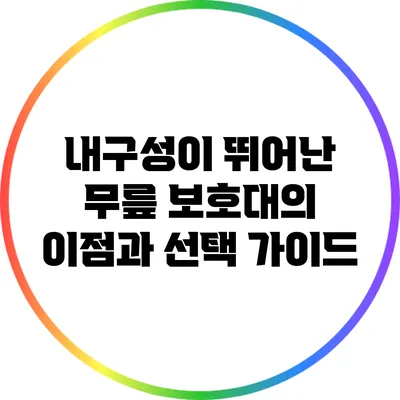 내구성이 뛰어난 무릎 보호대의 이점과 선택 가이드