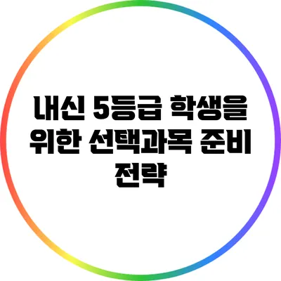 내신 5등급 학생을 위한 선택과목 준비 전략