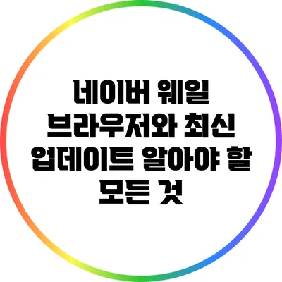 네이버 웨일 브라우저와 최신 업데이트: 알아야 할 모든 것
