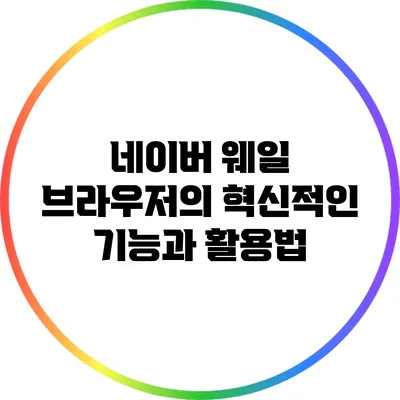 네이버 웨일 브라우저의 혁신적인 기능과 활용법