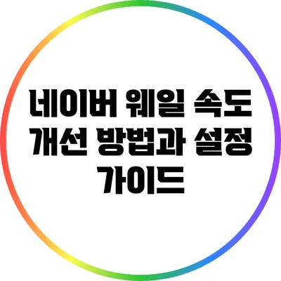 네이버 웨일 속도 개선 방법과 설정 가이드