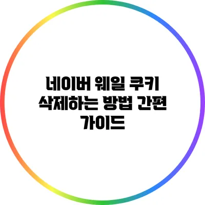 네이버 웨일 쿠키 삭제하는 방법 간편 가이드