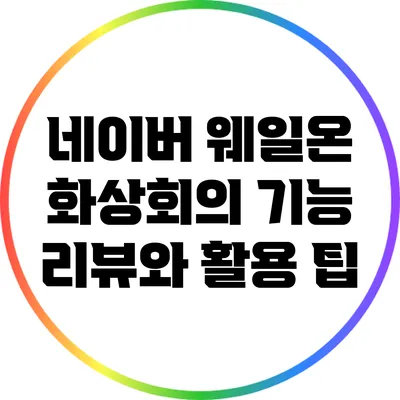네이버 웨일온 화상회의 기능 리뷰와 활용 팁