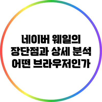 네이버 웨일의 장단점과 상세 분석: 어떤 브라우저인가?
