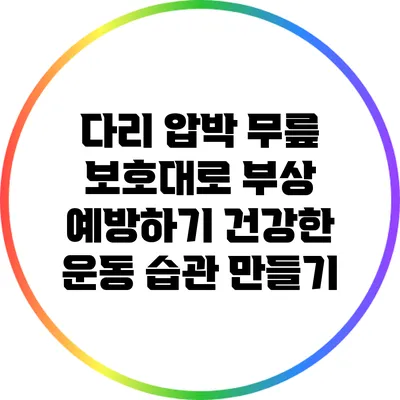 다리 압박 무릎 보호대로 부상 예방하기: 건강한 운동 습관 만들기