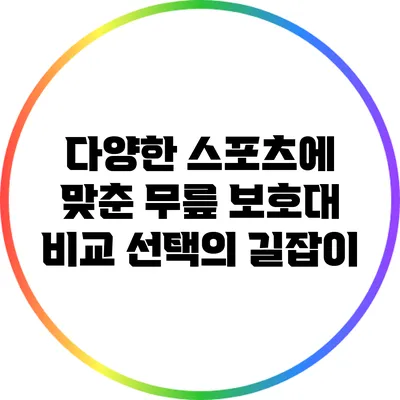 다양한 스포츠에 맞춘 무릎 보호대 비교: 선택의 길잡이
