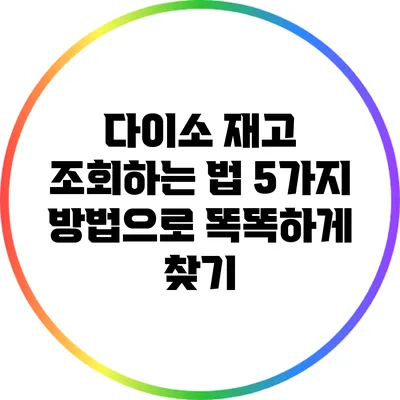 다이소 재고 조회하는 법: 5가지 방법으로 똑똑하게 찾기