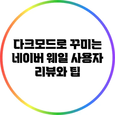 다크모드로 꾸미는 네이버 웨일: 사용자 리뷰와 팁