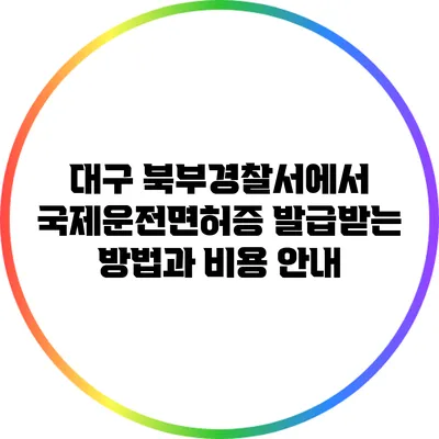 대구 북부경찰서에서 국제운전면허증 발급받는 방법과 비용 안내