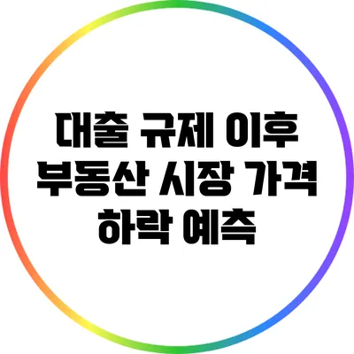 대출 규제 이후 부동산 시장 가격 하락 예측